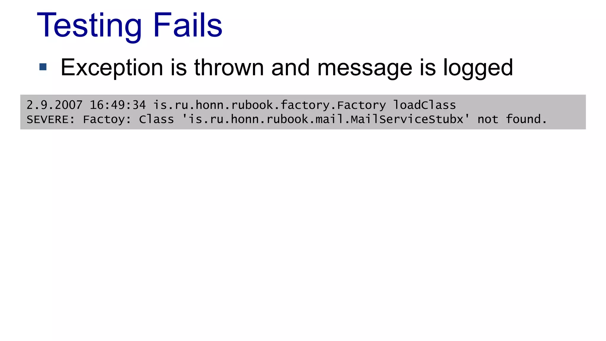 Testing Fails
 Exception is thrown and message is logged
2.9.2007 16:49:34 is.ru.honn.rubook.factory.Factory loadClass
SEVERE: Factoy: Class 'is.ru.honn.rubook.mail.MailServiceStubx' not found.
 