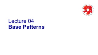 Lecture 04
Base Patterns
 