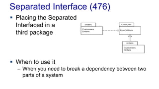 Separated Interface (476)
 Placing the Separated
Interfaced in a
third package
 When to use it
– When you need to break a dependency between two
parts of a system
 