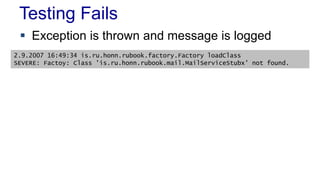 Testing Fails
 Exception is thrown and message is logged
2.9.2007 16:49:34 is.ru.honn.rubook.factory.Factory loadClass
SEVERE: Factoy: Class 'is.ru.honn.rubook.mail.MailServiceStubx' not found.
 