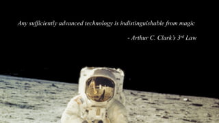 Any sufficiently advanced technology is indistinguishable from magic
- Arthur C. Clark’s 3rd Law
 