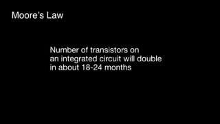Number of transistors on 
an integrated circuit will double 

in about 18-24 months
Moore’s Law
 