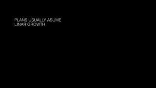 PLANS USUALLY ASUME 
LINAR GROWTH
 