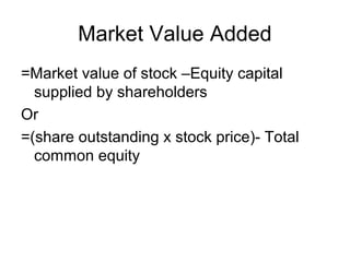 Market Value Added
=Market value of stock –Equity capital
  supplied by shareholders
Or
=(share outstanding x stock price)- Total
  common equity
 