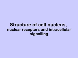 Structure of cell nucleus,  nuclear receptors and intracellular signalling 