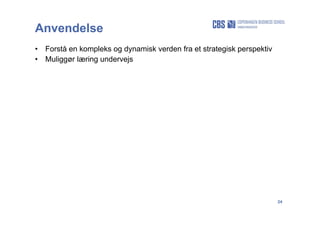 24
Anvendelse
• Forstå en kompleks og dynamisk verden fra et strategisk perspektiv
• Muliggør læring undervejs
 