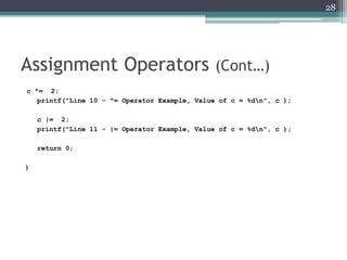 Assignment Operators (Cont…)
c ^= 2;
printf("Line 10 - ^= Operator Example, Value of c = %dn", c );
c |= 2;
printf("Line 11 - |= Operator Example, Value of c = %dn", c );
return 0;
}
28
 
