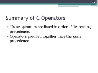 Summary of C Operators
• These operators are listed in order of decreasing
precedence.
• Operators grouped together have the same
precedence.
43
 