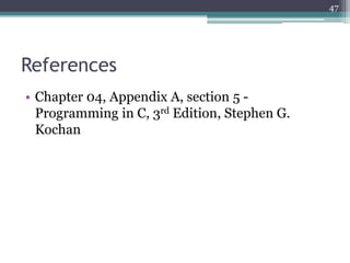 References
• Chapter 04, Appendix A, section 5 -
Programming in C, 3rd Edition, Stephen G.
Kochan
47
 