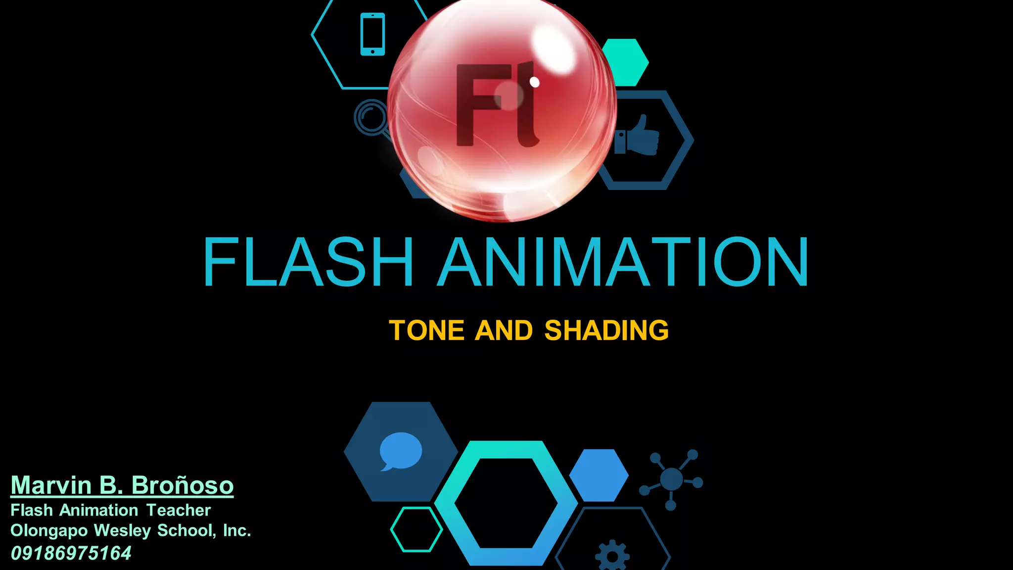 FLASH ANIMATION
TONE AND SHADING
Marvin B. Broñoso
Flash Animation Teacher
Olongapo Wesley School, Inc.
09186975164
 