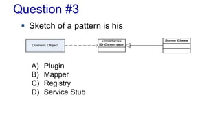 Question #3 
 Sketch of a pattern is his 
A) Plugin 
B) Mapper 
C) Registry 
D) Service Stub 
 