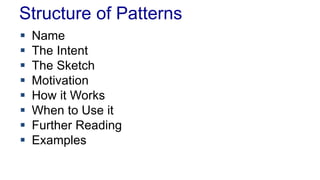 Structure of Patterns 
 Name 
 The Intent 
 The Sketch 
 Motivation 
 How it Works 
 When to Use it 
 Further Reading 
 Examples 
 