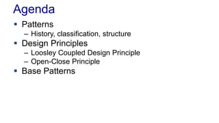 Agenda 
 Patterns 
– History, classification, structure 
 Design Principles 
– Loosley Coupled Design Principle 
– Open-Close Principle 
 Base Patterns 
 
