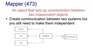 Mapper (473) 
An object that sets up communiction between 
two independent objects 
 Create communication between two systems but 
you still need to make them independent 
 