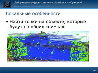Локальные особенности
• Найти точки на объекте, которые
  будут на обоих снимках




                                    10
 