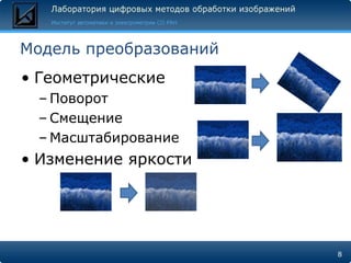 Модель преобразований
• Геометрические
 – Поворот
 – Смещение
 – Масштабирование
• Изменение яркости




                        8
 