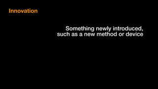 Something newly introduced,  
such as a new method or device
Innovation
 