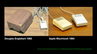 Source:	http://www.britannica.com/EBchecked/topic/187881/Douglas-Engelbart
Douglas Englebart 1965 Apple Macintosh 1984
 