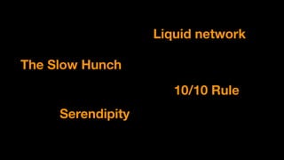 Liquid network
The Slow Hunch
10/10 Rule
Serendipity
 