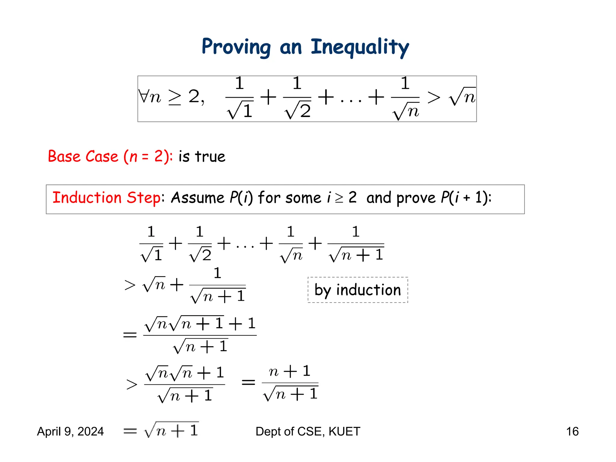 Proving an Inequality
Base Case (n = 2): is true
Induction Step: Assume P(i) for some i  2 and prove P(i + 1):
by induction
April 9, 2024 Dept of CSE, KUET 16
 