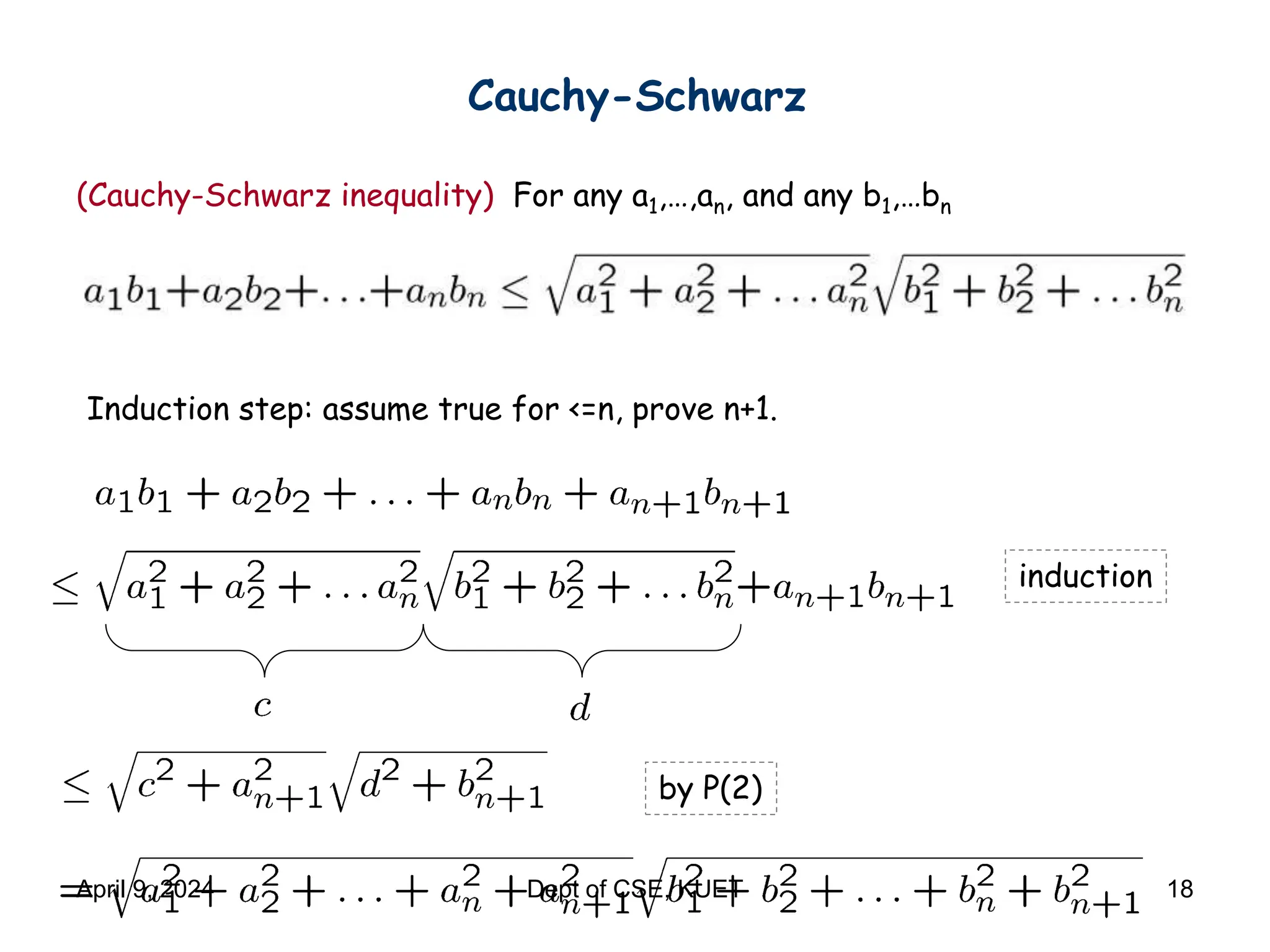 Cauchy-Schwarz
(Cauchy-Schwarz inequality) For any a1,…,an, and any b1,…bn
Induction step: assume true for <=n, prove n+1.
induction
by P(2)
April 9, 2024 Dept of CSE, KUET 18
 