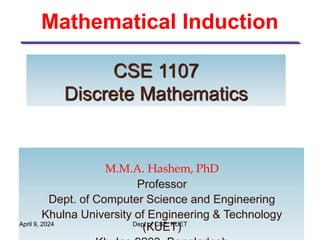 Mathematical Induction
1
M.M.A. Hashem, PhD
Professor
Dept. of Computer Science and Engineering
Khulna University of Engineering & Technology
(KUET)
CSE 1107
Discrete Mathematics
April 9, 2024 Dept of CSE, KUET
 