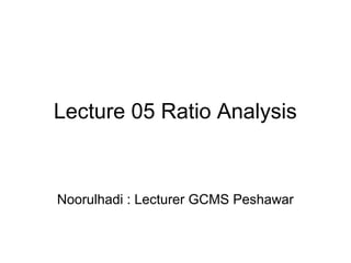 Lecture 05 Ratio Analysis


Noorulhadi : Lecturer GCMS Peshawar
 