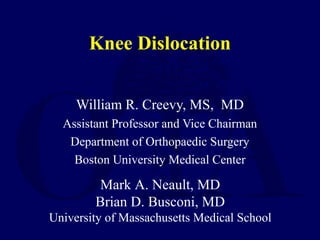 Knee Dislocation
William R. Creevy, MS, MD
Assistant Professor and Vice Chairman
Department of Orthopaedic Surgery
Boston University Medical Center
Mark A. Neault, MD
Brian D. Busconi, MD
University of Massachusetts Medical School
 