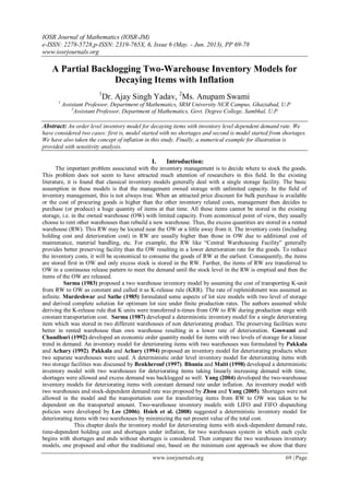 IOSR Journal of Mathematics (IOSR-JM)
e-ISSN: 2278-5728,p-ISSN: 2319-765X, 6, Issue 6 (May. - Jun. 2013), PP 69-78
www.iosrjournals.org
www.iosrjournals.org 69 | Page
A Partial Backlogging Two-Warehouse Inventory Models for
Decaying Items with Inflation
1
Dr. Ajay Singh Yadav, 2
Ms. Anupam Swami
1
Assistant Professor, Department of Mathematics, SRM University NCR Campus, Ghaziabad, U.P
2
Assistant Professor, Department of Mathematics, Govt. Degree College, Sambhal, U.P
Abstract: An order level inventory model for decaying items with inventory level dependent demand rate. We
have considered two cases: first is, model started with no shortages and second is model started from shortages.
We have also taken the concept of inflation in this study. Finally, a numerical example for illustration is
provided with sensitivity analysis.
I. Introduction:
The important problem associated with the inventory management is to decide where to stock the goods.
This problem does not seem to have attracted much attention of researchers in this field. In the existing
literature, it is found that classical inventory models generally deal with a single storage facility. The basic
assumption in these models is that the management owned storage with unlimited capacity. In the field of
inventory management, this is not always true. When an attracted price discount for bulk purchase is available
or the cost of procuring goods is higher than the other inventory related costs, management then decides to
purchase (or produce) a huge quantity of items at that time. All these items cannot be stored in the existing
storage, i.e. in the owned warehouse (OW) with limited capacity. From economical point of view, they usually
choose to rent other warehouses than rebuild a new warehouse. Thus, the excess quantities are stored in a rented
warehouse (RW). This RW may be located near the OW or a little away from it. The inventory costs (including
holding cost and deterioration cost) in RW are usually higher than those in OW due to additional cost of
maintenance, material handling, etc. For example, the RW like “Central Warehousing Facility” generally
provides better preserving facility than the OW resulting in a lower deterioration rate for the goods. To reduce
the inventory costs, it will be economical to consume the goods of RW at the earliest. Consequently, the items
are stored first in OW and only excess stock is stored in the RW. Further, the items of RW are transferred to
OW in a continuous release pattern to meet the demand until the stock level in the RW is emptied and then the
items of the OW are released.
Sarma (1983) proposed a two warehouse inventory model by assuming the cost of transporting K-unit
from RW to OW as constant and called it as K-release rule (KRR). The rate of replenishment was assumed as
infinite. Murdeshwar and Sathe (1985) formulated some aspects of lot size models with two level of storage
and derived complete solution for optimum lot size under finite production rates. The authors assumed while
deriving the K-release rule that K units were transferred n-times from OW to RW during production stage with
constant transportation cost. Sarma (1987) developed a deterministic inventory model for a single deteriorating
item which was stored in two different warehouses of non deteriorating product. The preserving facilities were
better in rented warehouse than own warehouse resulting in a lower rate of deterioration. Goswami and
Chaudhuri (1992) developed an economic order quantity model for items with two levels of storage for a linear
trend in demand. An inventory model for deteriorating items with two warehouses was formulated by Pakkala
and Achary (1992). Pakkala and Achary (1994) proposed an inventory model for deteriorating products when
two separate warehouses were used. A deterministic order level inventory model for deteriorating items with
two storage facilities was discussed by Benkherouf (1997). Bhunia and Maiti (1998) developed a deterministic
inventory model with two warehouses for deteriorating items taking linearly increasing demand with time,
shortages were allowed and excess demand was backlogged as well. Yang (2004) developed the two-warehouse
inventory models for deteriorating items with constant demand rate under inflation. An inventory model with
two warehouses and stock-dependent demand rate was proposed by Zhou and Yang (2005). Shortages were not
allowed in the model and the transportation cost for transferring items from RW to OW was taken to be
dependent on the transported amount. Two-warehouse inventory models with LIFO and FIFO dispatching
policies were developed by Lee (2006). Hsieh et al. (2008) suggested a deterministic inventory model for
deteriorating items with two warehouses by minimizing the net present value of the total cost.
This chapter deals the inventory model for deteriorating items with stock-dependent demand rate,
time-dependent holding cost and shortages under inflation, for two warehouses system in which each cycle
begins with shortages and ends without shortages is considered. Then compare the two warehouses inventory
models, one proposed and other the traditional one, based on the minimum cost approach we show that there
 