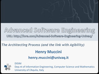 The Architecting Process (and the link with Agibility) 
Henry Muccini 
henry.muccini@univaq.it 
DISIM 
Dep.nt of Information Engineering, Computer Science and Mathematics 
University of L’Aquila, Italy 
 
