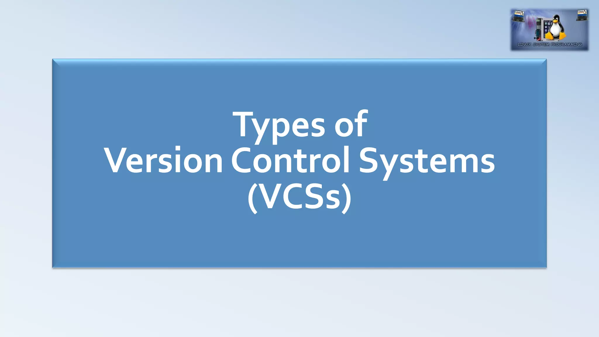 Types of
Version Control Systems
(VCSs)
 