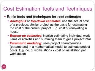 Cost Estimation Tools and Techniques <ul><li>Basic tools and techniques for cost estimates </li></ul><ul><ul><li>Analogous...