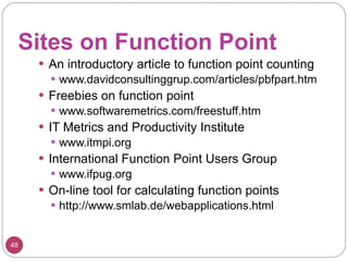 Sites on Function Point <ul><li>An introductory article to function point counting </li></ul><ul><ul><li>www.davidconsulti...