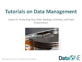 Backups, Archives, and Data Preservation
Lesson 6: Protecting Your Data: Backups, Archives, and Data
Preservation
CCImagecourtesyofEricaMarshallof
muddyboots.orgonFlickr
 