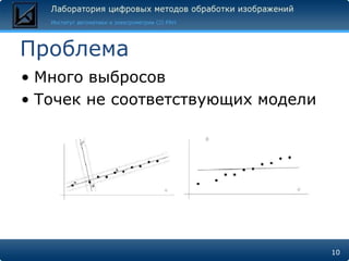 Проблема
• Много выбросов
• Точек не соответствующих модели




                                    10
 