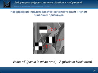 Изображение представляется комбинаторным числом
              бинарных признаков




 Value =Σ (pixels in white area) –Σ (pixels in black area)

                                                             38
 