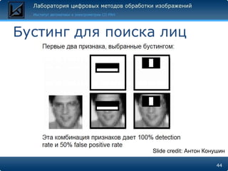 Бустинг для поиска лиц




                 Slide credit: Антон Конушин

                                        44
 
