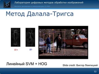 Метод Далала-Тригса




Линейный SVM + HOG   Slide credit: Виктор Лемпицкий

                                               52
 