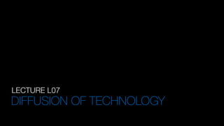 LECTURE L07
DIFFUSION OF TECHNOLOGY
 