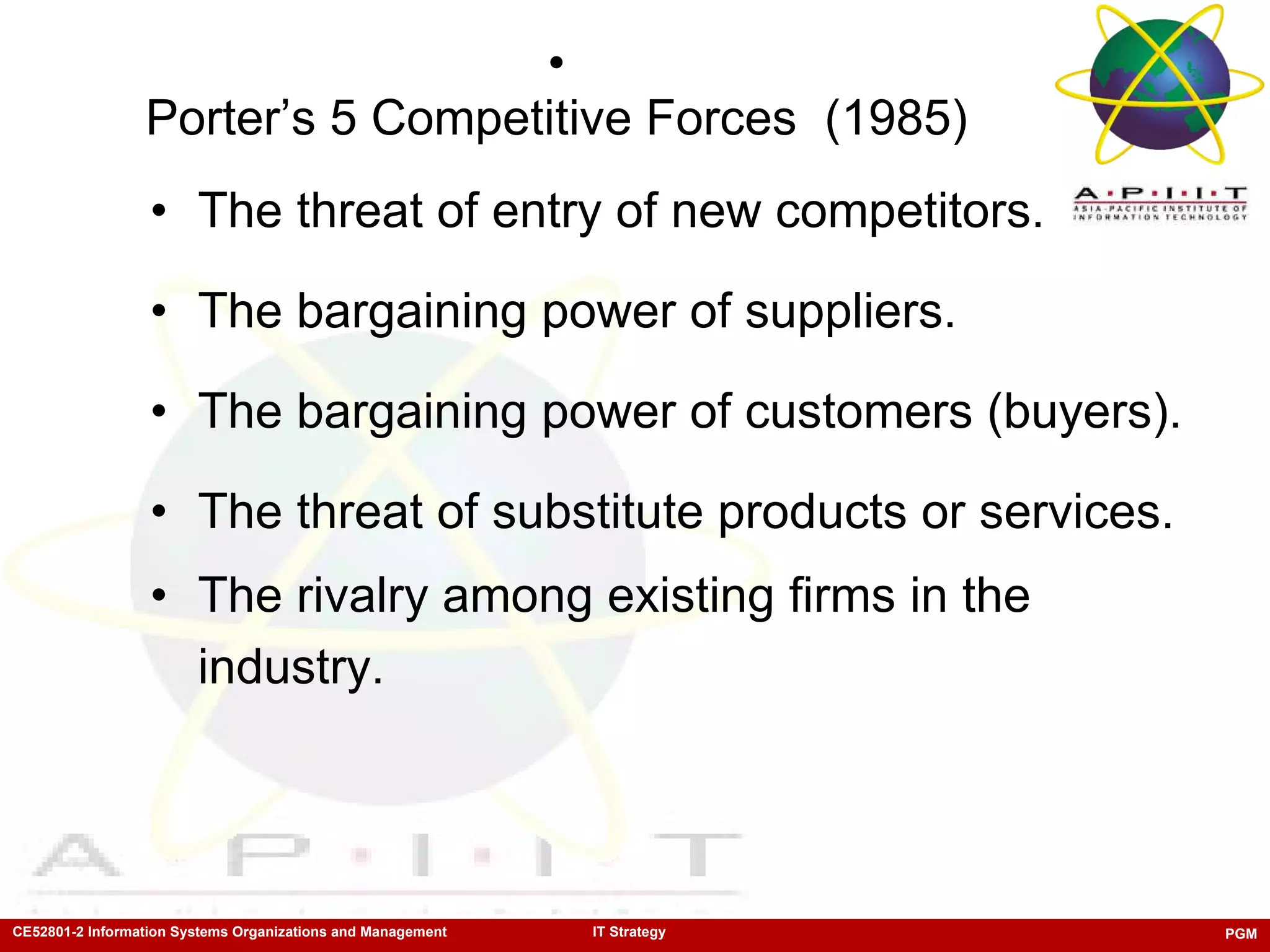 Porter’s 5 Competitive Forces  (1985) The threat of entry of new competitors. The bargaining power of suppliers. The bargaining power of customers (buyers). The threat of substitute products or services. The rivalry among existing firms in the industry. 