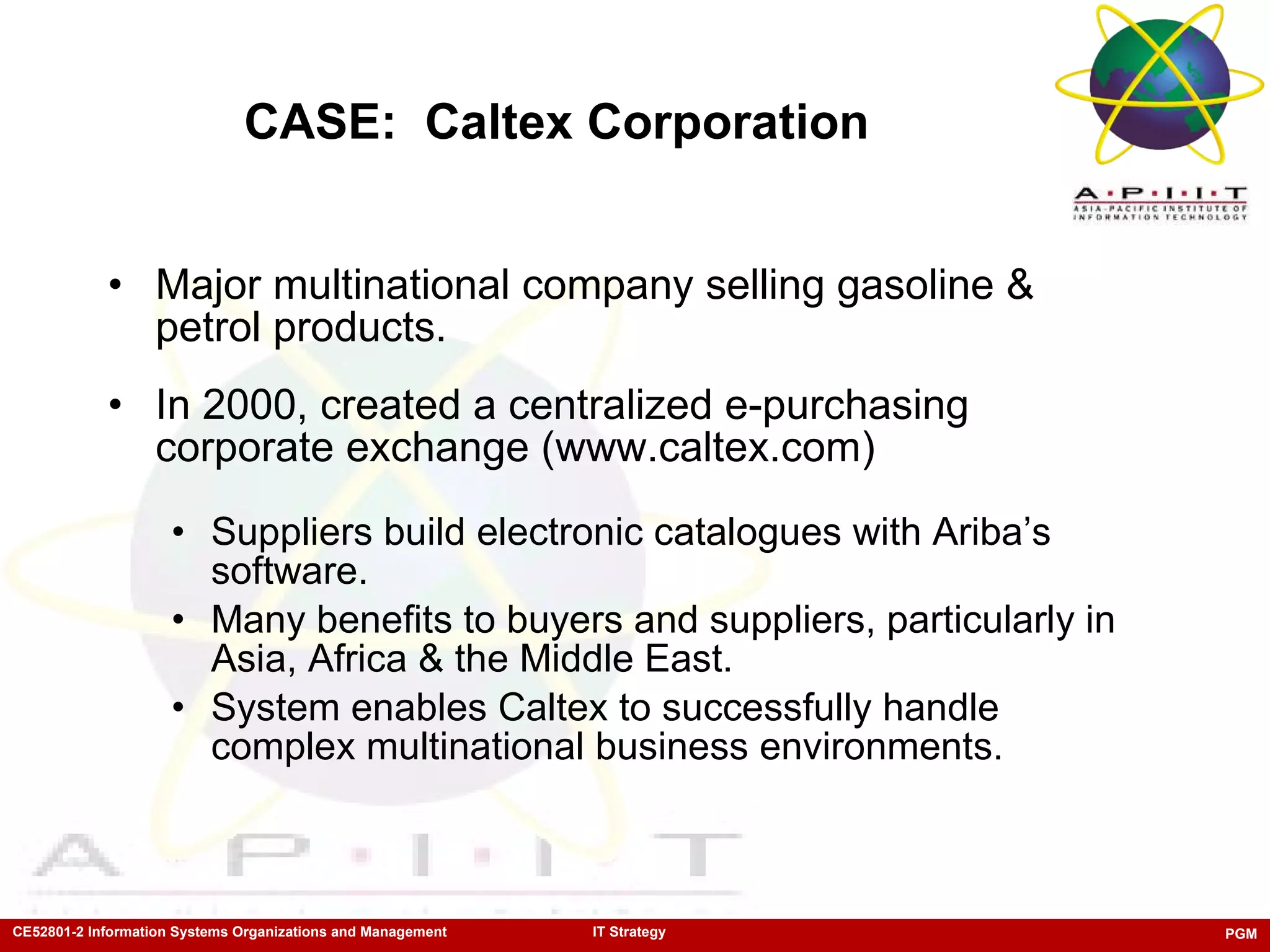 CASE:  Caltex Corporation Major multinational company selling gasoline & petrol products.  In 2000, created a centralized e-purchasing corporate exchange (www.caltex.com) Suppliers build electronic catalogues with Ariba’s software.  Many benefits to buyers and suppliers, particularly in Asia, Africa & the Middle East. System enables Caltex to successfully handle complex multinational business environments.  