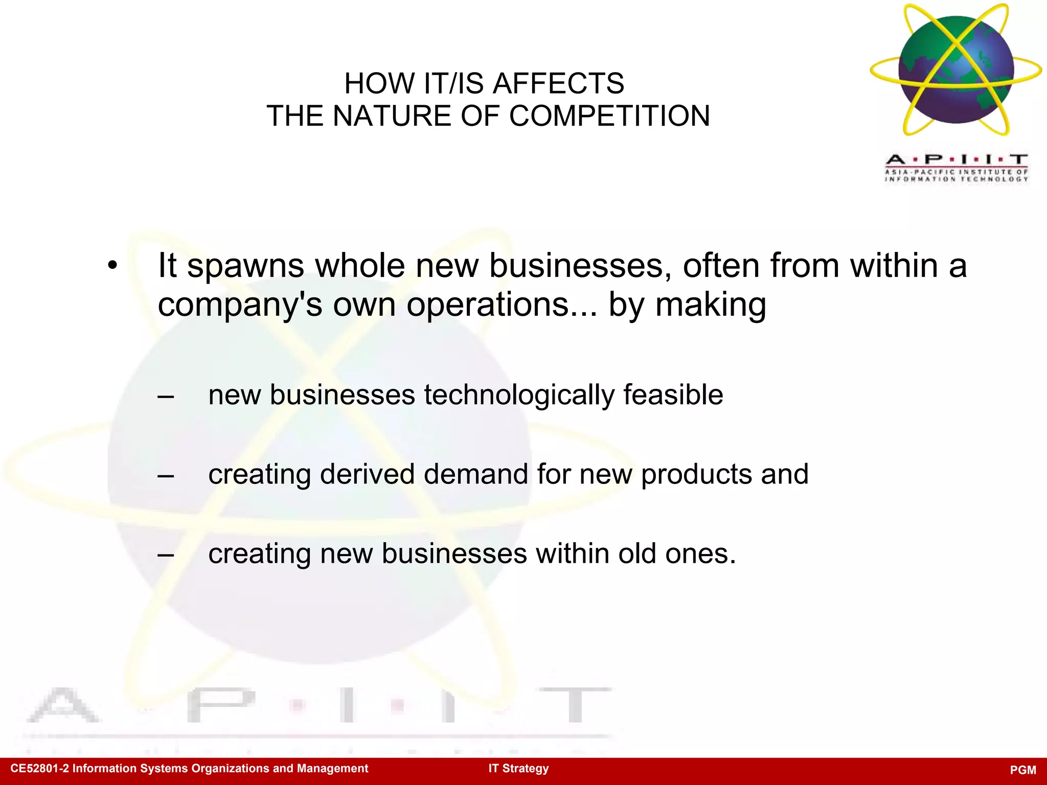 It spawns whole new businesses, often from within a company's own operations... by making  new businesses technologically feasible creating derived demand for new products and  creating new businesses within old ones. HOW IT/IS AFFECTS  THE NATURE OF COMPETITION 
