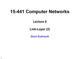 15-441 Computer Networks

             Lecture 6

           Link-Layer (2)

            Dave Eckhardt




1
 