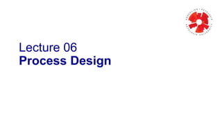 Lecture 06
Process Design