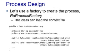 Process Design
 Let’s use a factory to create the process,
RuProcessFactory
– This class can load the context file
public...