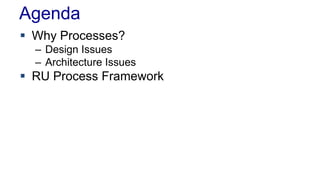 Agenda
 Why Processes?
– Design Issues
– Architecture Issues
 RU Process Framework
 