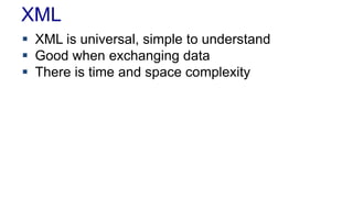 XML
 XML is universal, simple to understand
 Good when exchanging data
 There is time and space complexity
 