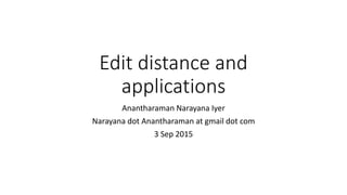 Edit distance and
applications
Anantharaman Narayana Iyer
Narayana dot Anantharaman at gmail dot com
3 Sep 2015
 