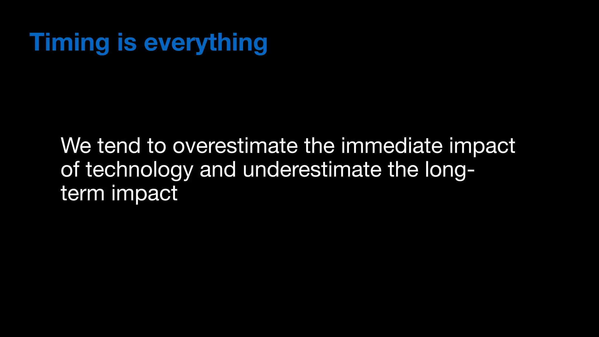 We tend to overestimate the immediate impact
of technology and underestimate the long-
term impact
Timing is everything
 