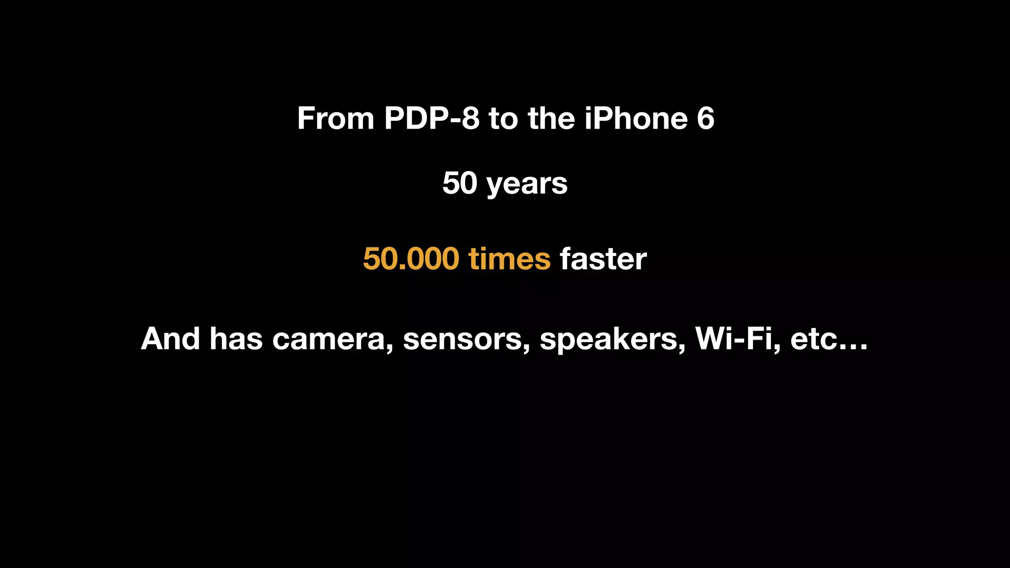 From PDP-8 to the iPhone 6
50.000 times faster
50 years
And has camera, sensors, speakers, Wi-Fi, etc…
 